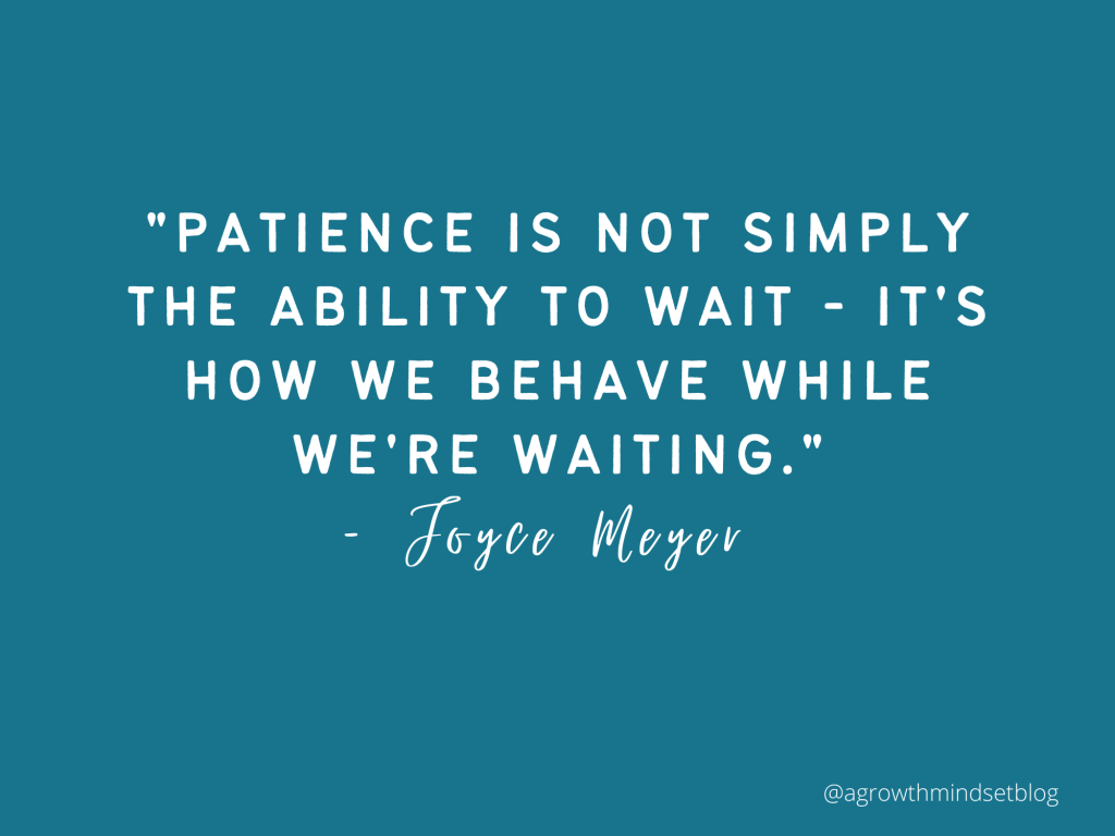 Learning how to be patient: "Patience is not simply the ability to wait - it's how we behave while we're waiting." - Joyce Meyer